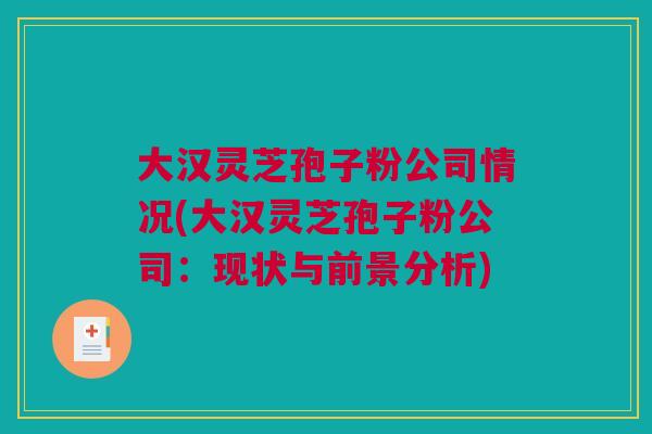 大汉灵芝孢子粉公司情况(大汉灵芝孢子粉公司：现状与前景分析)