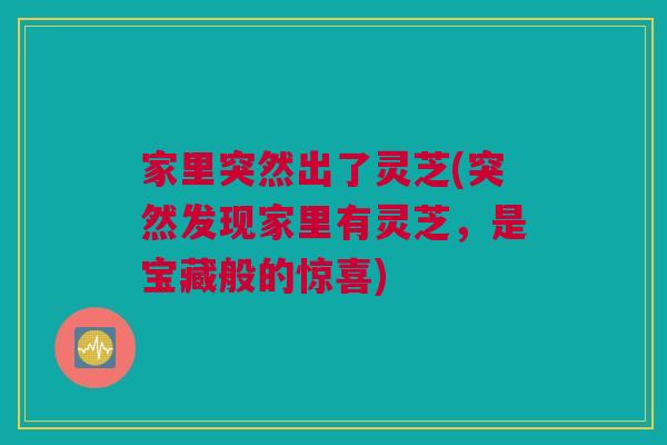 家里突然出了灵芝(突然发现家里有灵芝，是宝藏般的惊喜)