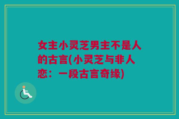 女主小灵芝男主不是人的古言(小灵芝与非人恋：一段古言奇缘)