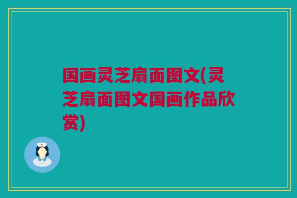 国画灵芝扇面图文(灵芝扇面图文国画作品欣赏)