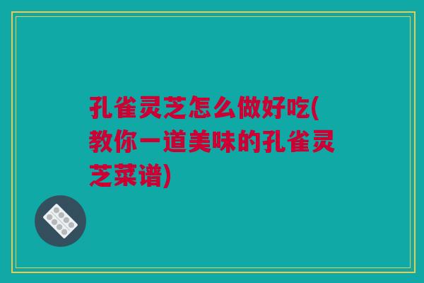 孔雀灵芝怎么做好吃(教你一道美味的孔雀灵芝菜谱)