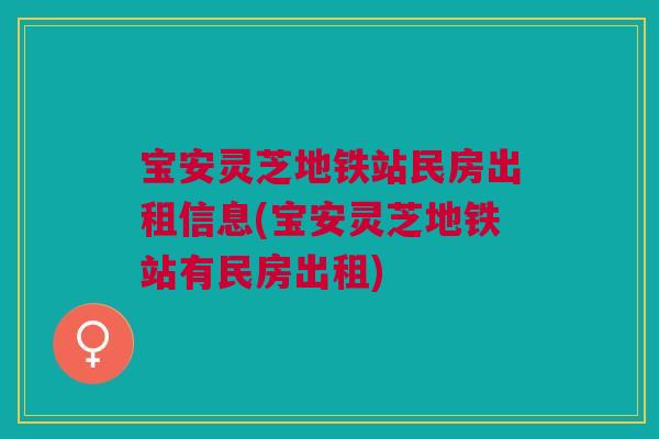宝安灵芝地铁站民房出租信息(宝安灵芝地铁站有民房出租) 宝安灵芝地铁站民房出租信息(宝安灵芝地铁站有民房出租)