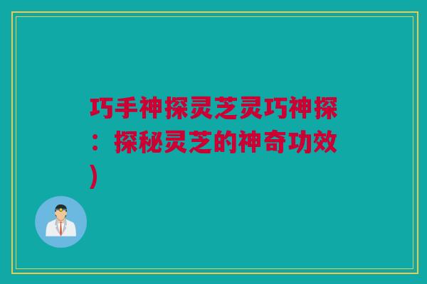 巧手神探灵芝灵巧神探：探秘灵芝的神奇功效)