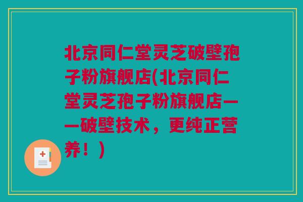 北京同仁堂灵芝破壁孢子粉旗舰店(北京同仁堂灵芝孢子粉旗舰店——破壁技术，更纯正营养！)