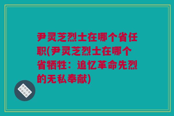 尹灵芝烈士在哪个省任职(尹灵芝烈士在哪个省牺牲：追忆革命先烈的无私奉献)