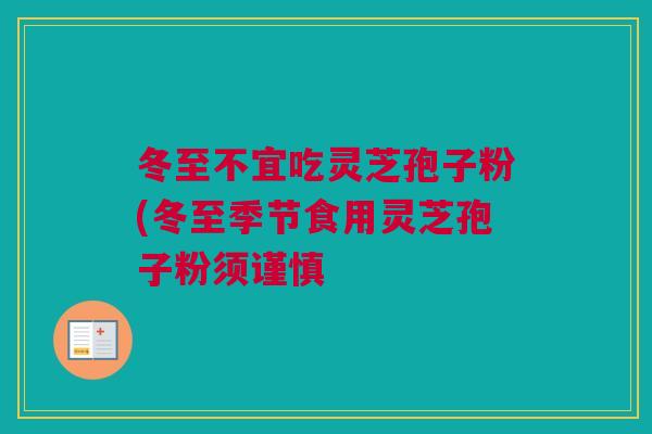 冬至不宜吃灵芝孢子粉(冬至季节食用灵芝孢子粉须谨慎