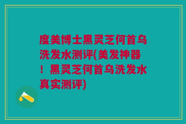 度美博士黑灵芝何首乌洗发水测评(美发神器！黑灵芝何首乌洗发水真实测评)
