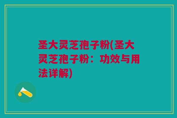 圣大灵芝孢子粉(圣大灵芝孢子粉:功效与用法详解) 圣大灵芝孢子粉(圣大灵芝孢子粉:功效与用法详解)