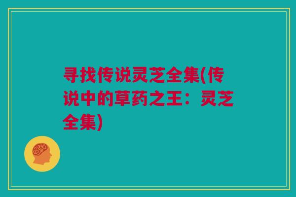 寻找传说灵芝全集(传说中的草药之王:灵芝全集) 寻找传说灵芝全集(传说中的草药之王:灵芝全集)