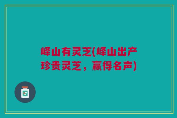 峄山有灵芝(峄山出产珍贵灵芝,赢得名声) 峄山有灵芝(峄山出产珍贵灵芝,赢得名声)