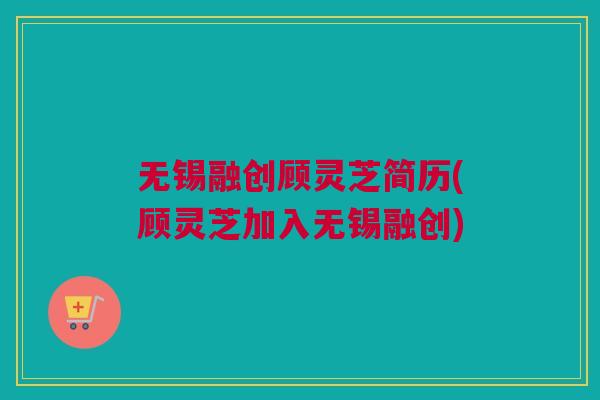 无锡融创顾灵芝简历(顾灵芝加入无锡融创) 无锡融创顾灵芝简历(顾灵芝加入无锡融创)