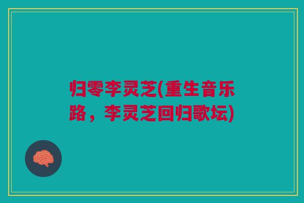 归零李灵芝(重生音乐路,李灵芝回归歌坛) 归零李灵芝(重生音乐路,李灵芝回归歌坛)