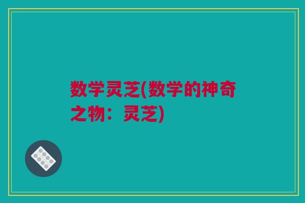数学灵芝(数学的神奇之物:灵芝) 数学灵芝(数学的神奇之物:灵芝)