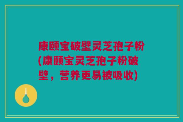 康颐宝破壁灵芝孢子粉(康颐宝灵芝孢子粉破壁,营养更易被吸收) 康颐宝破壁灵芝孢子粉(康颐宝灵芝孢子粉破壁,营养更易被吸收)