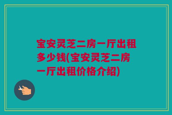 宝安灵芝二房一厅出租多少钱(宝安灵芝二房一厅出租价格介绍)