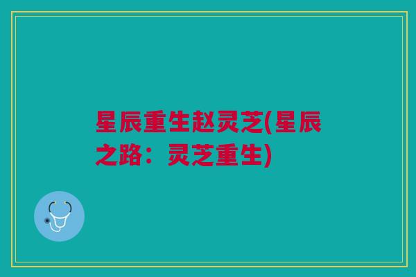 星辰重生赵灵芝(星辰之路:灵芝重生) 星辰重生赵灵芝(星辰之路:灵芝重生)