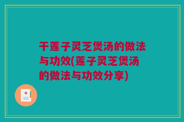 干莲子灵芝煲汤的做法与功效(莲子灵芝煲汤的做法与功效分享) 干莲子灵芝煲汤的做法与功效(莲子灵芝煲汤的做法与功效分享)