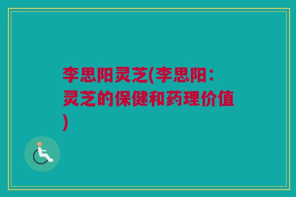 李思阳灵芝(李思阳：灵芝的保健和药理价值)