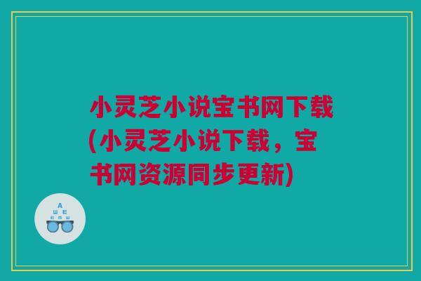 小灵芝小说宝书网下载(小灵芝小说下载，宝书网资源同步更新)