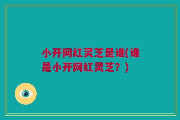 小开网红灵芝是谁(谁是小开网红灵芝？)