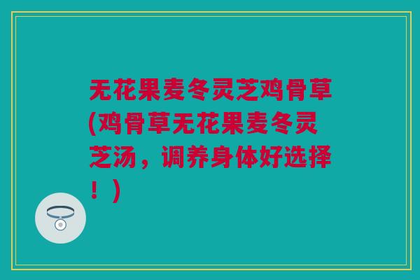 无花果麦冬灵芝鸡骨草(鸡骨草无花果麦冬灵芝汤,调养身体好选择!) 无花果麦冬灵芝鸡骨草(鸡骨草无花果麦冬灵芝汤,调养身体好选择!)