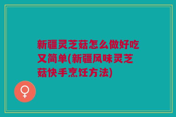 新疆灵芝菇怎么做好吃又简单(新疆风味灵芝菇快手烹饪方法)
