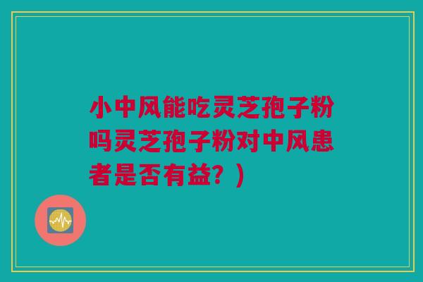 小中风能吃灵芝孢子粉吗灵芝孢子粉对中风患者是否有益?) 小中风能吃灵芝孢子粉吗灵芝孢子粉对中风患者是否有益?)