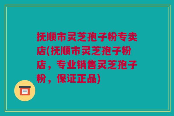 抚顺市灵芝孢子粉专卖店(抚顺市灵芝孢子粉店,专业销售灵芝孢子粉,保证正品) 抚顺市灵芝孢子粉专卖店(抚顺市灵芝孢子粉店,专业销售灵芝孢子粉,保证正品)