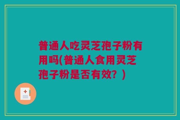 普通人吃灵芝孢子粉有用吗(普通人食用灵芝孢子粉是否有效?) 普通人吃灵芝孢子粉有用吗(普通人食用灵芝孢子粉是否有效?)