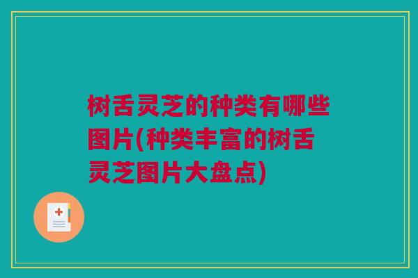树舌灵芝的种类有哪些图片(种类丰富的树舌灵芝图片大盘点) 树舌灵芝的种类有哪些图片(种类丰富的树舌灵芝图片大盘点)