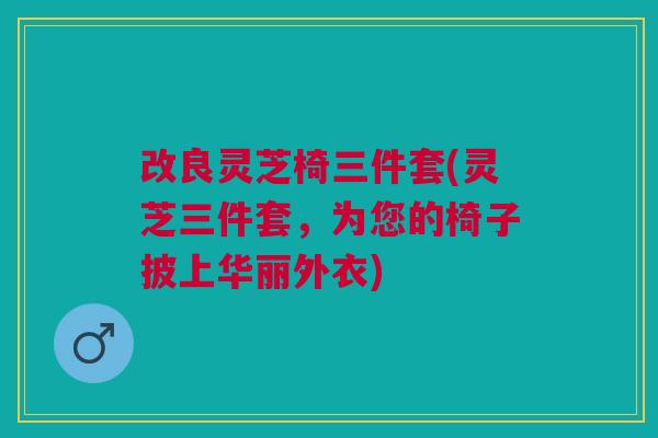 改良灵芝椅三件套(灵芝三件套,为您的椅子披上华丽外衣) 改良灵芝椅三件套(灵芝三件套,为您的椅子披上华丽外衣)