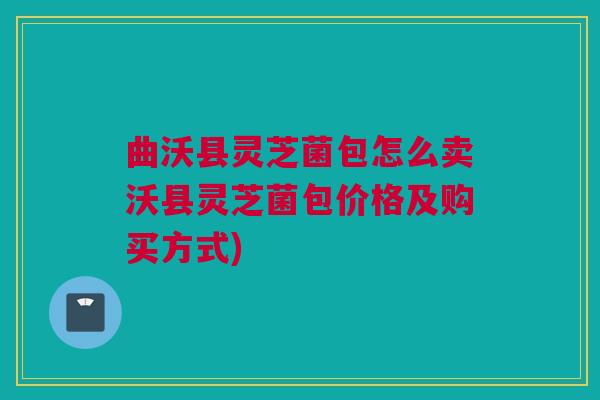曲沃县灵芝菌包怎么卖沃县灵芝菌包价格及购买方式) 曲沃县灵芝菌包怎么卖沃县灵芝菌包价格及购买方式)