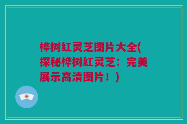 桦树红灵芝图片大全(探秘桦树红灵芝：完美展示高清图片！)