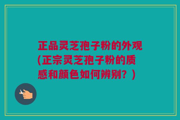 正品灵芝孢子粉的外观(正宗灵芝孢子粉的质感和颜色如何辨别?) 正品灵芝孢子粉的外观(正宗灵芝孢子粉的质感和颜色如何辨别?)