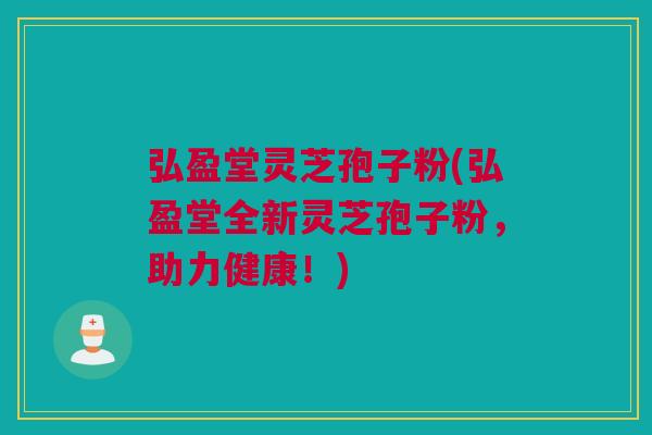 弘盈堂灵芝孢子粉(弘盈堂全新灵芝孢子粉,助力健康!) 弘盈堂灵芝孢子粉(弘盈堂全新灵芝孢子粉,助力健康!)