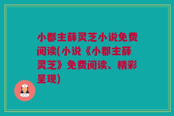 小郡主薛灵芝小说免费阅读(小说《小郡主薛灵芝》免费阅读、精彩呈现) 小郡主薛灵芝小说免费阅读(小说《小郡主薛灵芝》免费阅读、精彩呈现)