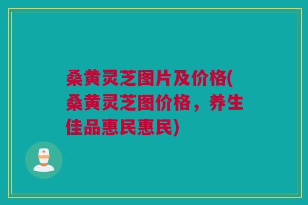 桑黄灵芝图片及价格(桑黄灵芝图价格,养生佳品惠民惠民) 桑黄灵芝图片及价格(桑黄灵芝图价格,养生佳品惠民惠民)
