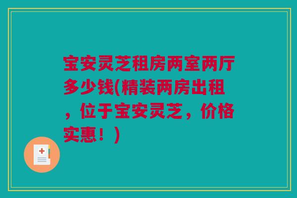 宝安灵芝租房两室两厅多少钱(精装两房出租,位于宝安灵芝,价格实惠!) 宝安灵芝租房两室两厅多少钱(精装两房出租,位于宝安灵芝,价格实惠!)