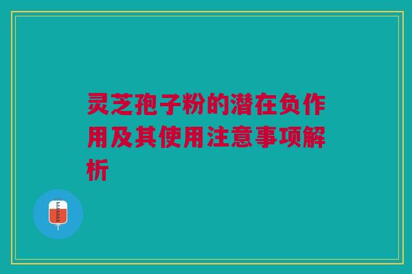 灵芝孢子粉的潜在负作用及其使用注意事项解析 灵芝孢子粉的潜在负作用及其使用注意事项解析