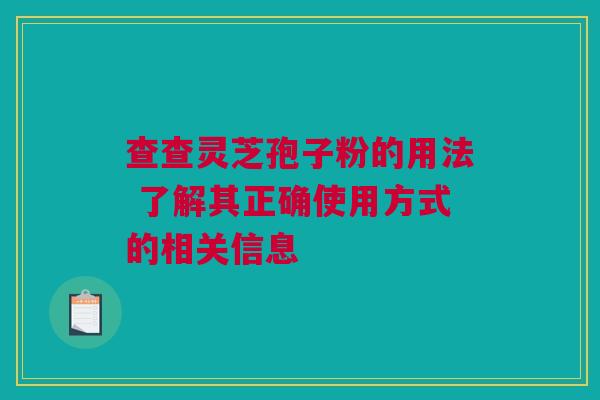 查查灵芝孢子粉的用法 了解其正确使用方式的相关信息 查查灵芝孢子粉的用法 了解其正确使用方式的相关信息