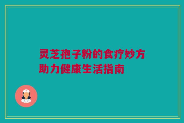 灵芝孢子粉的食疗妙方助力健康生活指南 灵芝孢子粉的食疗妙方助力健康生活指南