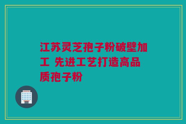 江苏灵芝孢子粉破壁加工 先进工艺打造高品质孢子粉 江苏灵芝孢子粉破壁加工 先进工艺打造高品质孢子粉