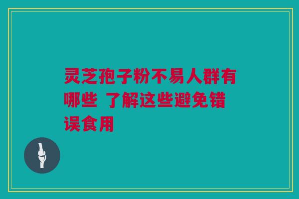 灵芝孢子粉不易人群有哪些 了解这些避免错误食用 灵芝孢子粉不易人群有哪些 了解这些避免错误食用