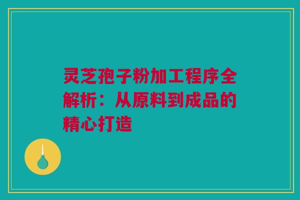 灵芝孢子粉加工程序全解析:从原料到成品的精心打造 灵芝孢子粉加工程序全解析:从原料到成品的精心打造