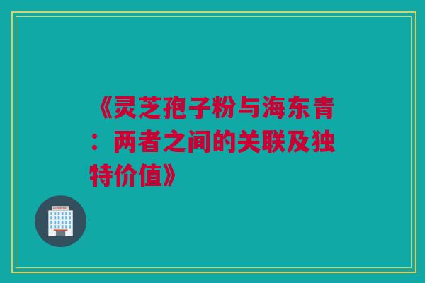 《灵芝孢子粉与海东青:两者之间的关联及独特价值》 《灵芝孢子粉与海东青:两者之间的关联及独特价值》