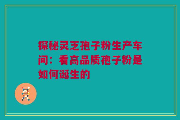 探秘灵芝孢子粉生产车间:看高品质孢子粉是如何诞生的 探秘灵芝孢子粉生产车间:看高品质孢子粉是如何诞生的