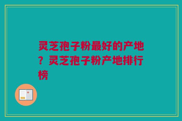 灵芝孢子粉最好的产地？灵芝孢子粉产地排行榜