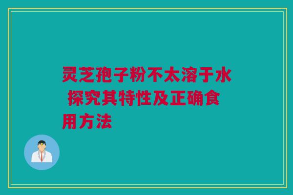 灵芝孢子粉不太溶于水 探究其特性及正确食用方法 灵芝孢子粉不太溶于水 探究其特性及正确食用方法