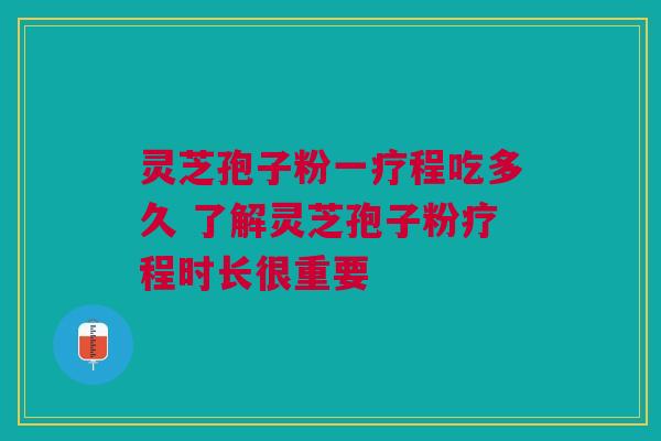 灵芝孢子粉一疗程吃多久 了解灵芝孢子粉疗程时长很重要 灵芝孢子粉一疗程吃多久 了解灵芝孢子粉疗程时长很重要