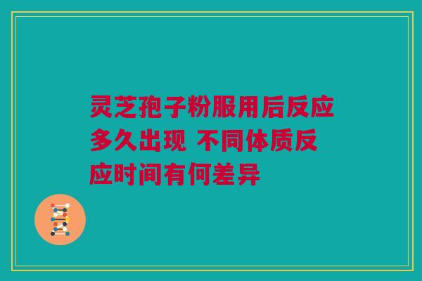 灵芝孢子粉服用后反应多久出现 不同体质反应时间有何差异 灵芝孢子粉服用后反应多久出现 不同体质反应时间有何差异